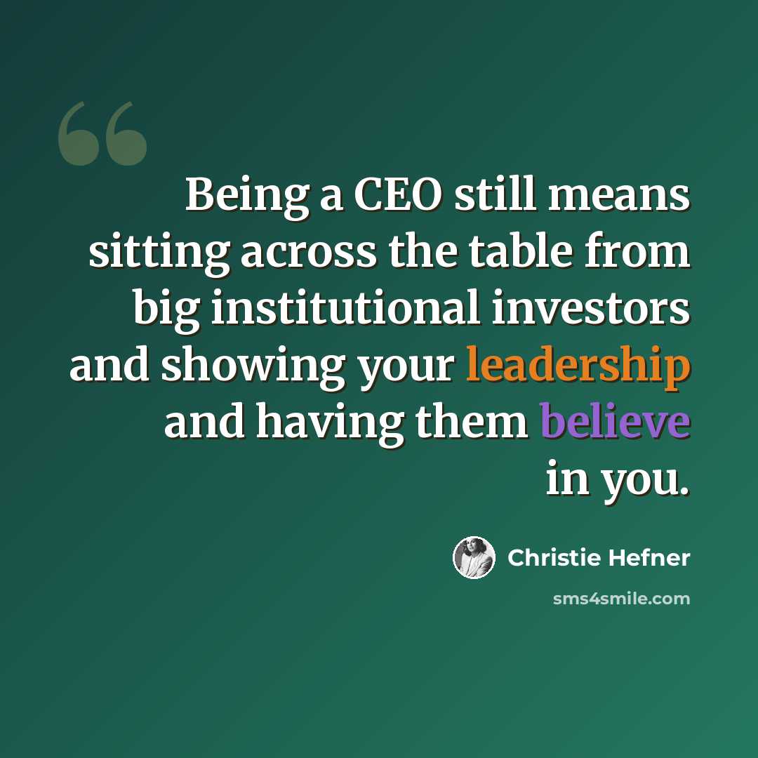 “Being a CEO still means sitting across the table from big institutional investors and showing your leadership and having them believe in you.” quote by Christie Hefner