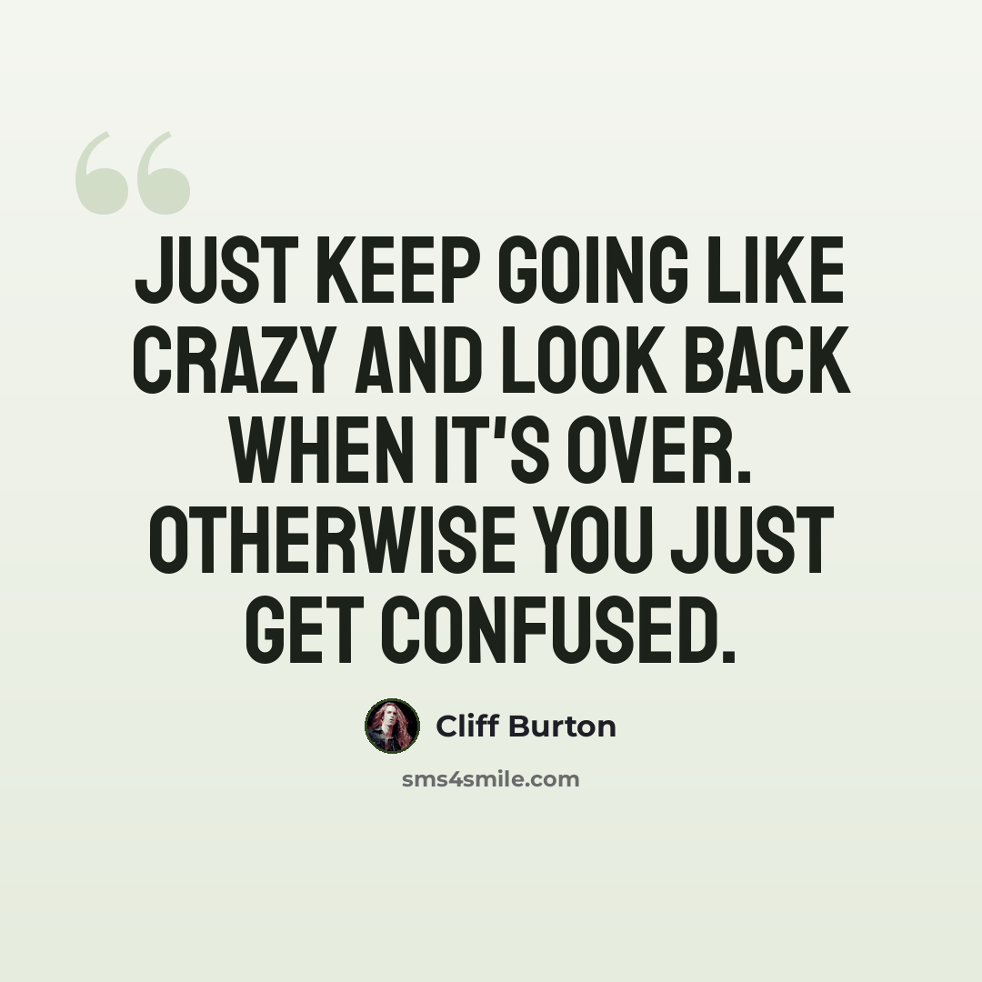“Just keep going like crazy and look back when it's over. Otherwise you just get confused.” quote by Cliff Burton