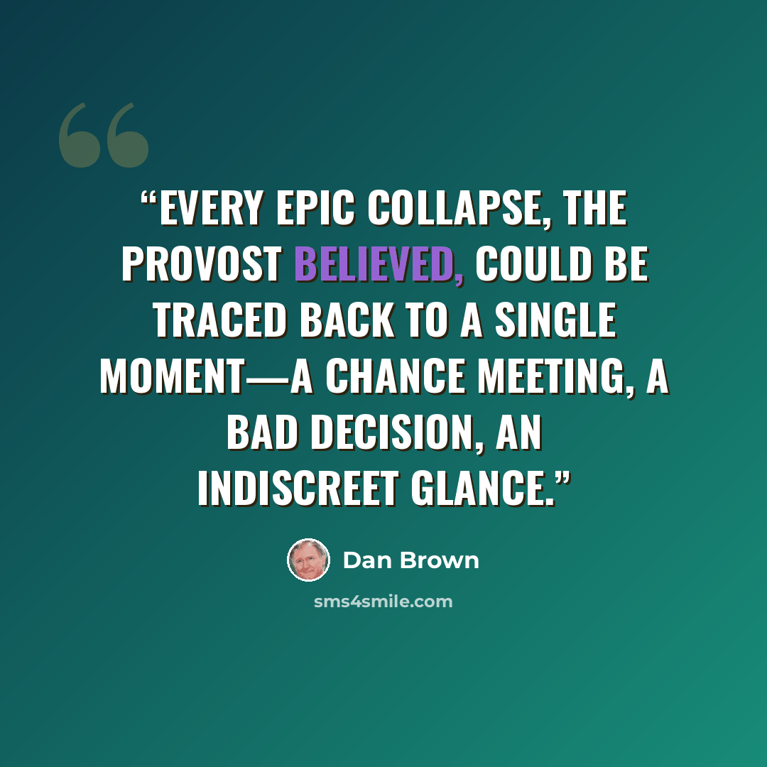 “Every epic collapse, the provost believed, could be traced back to a single moment—a chance meeting, a bad decision, an indiscreet glance.” quote by Dan Brown