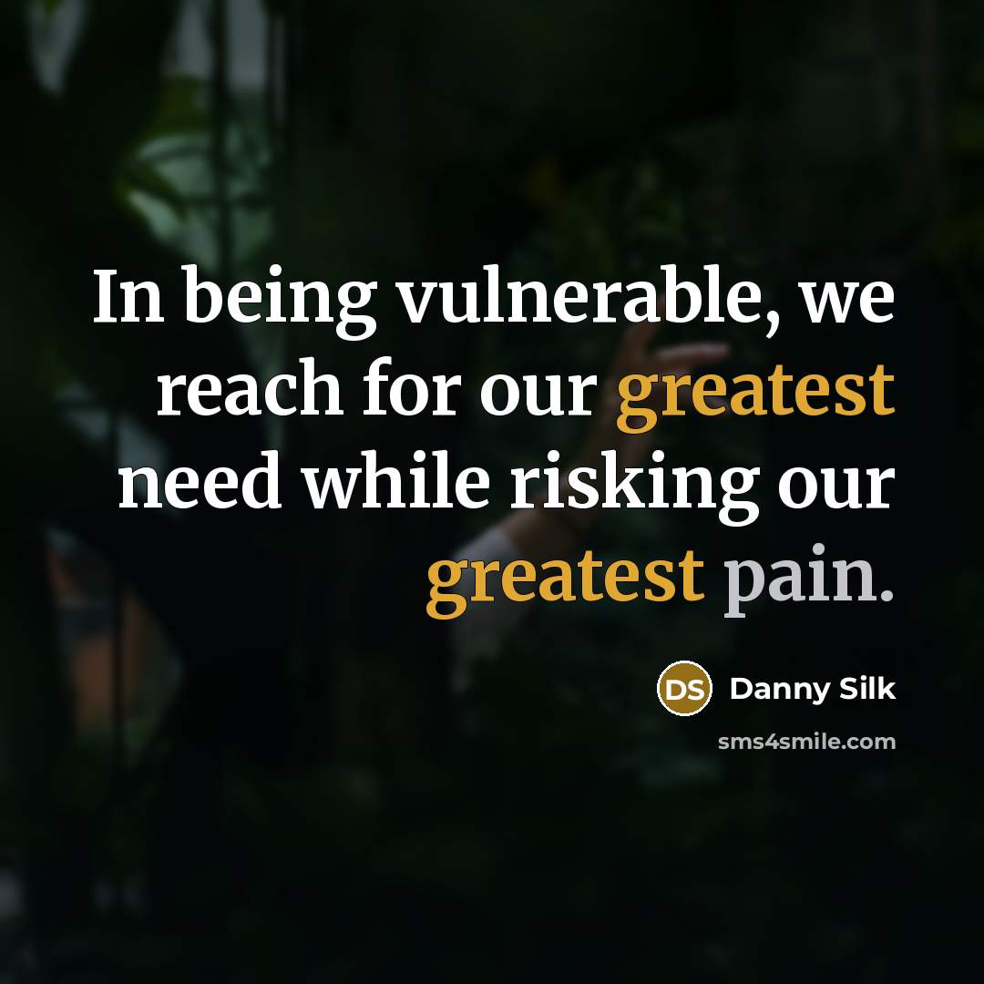 “In being vulnerable, we reach for our greatest need while risking our greatest pain.” quote by Danny Silk