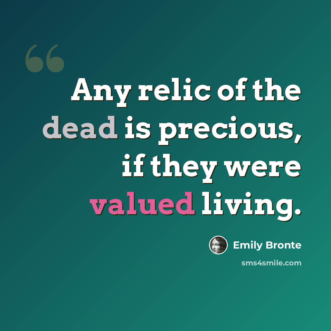 “Any relic of the dead is precious, if they were valued living.” quote by Emily Bronte
