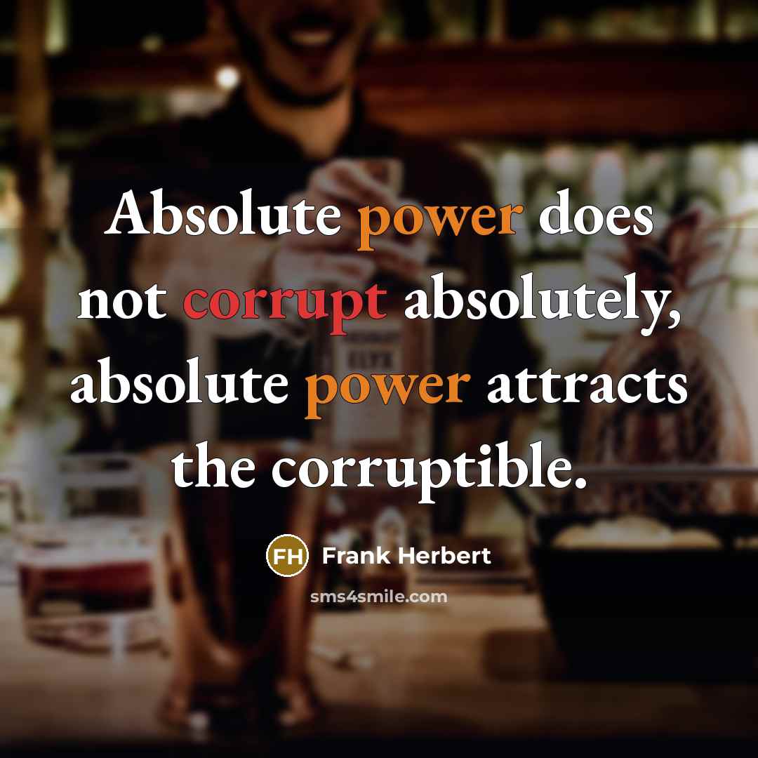 “Absolute power does not corrupt absolutely, absolute power attracts the corruptible.” quote by Frank Herbert