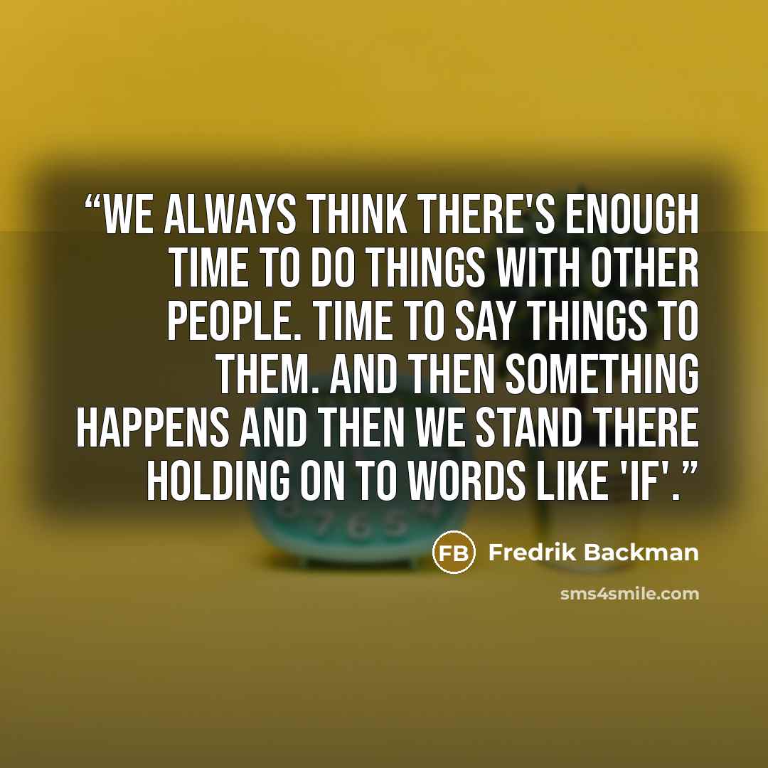 “We always think there's enough time to do things with other people. Time to say things to them. And then something happens and then we stand there holding on to words like 'if'.” quote by Fredrik Backman