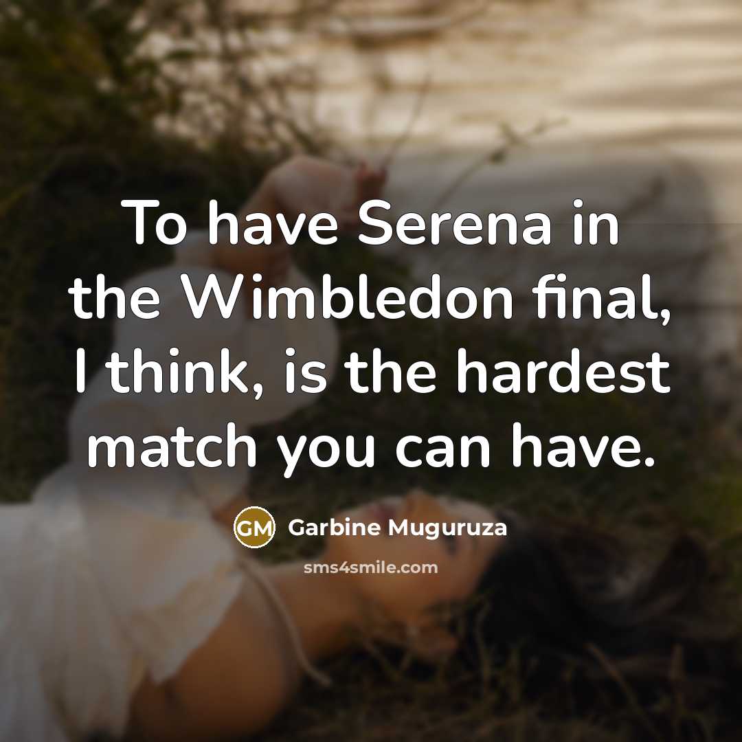 “To have Serena in the Wimbledon final, I think, is the hardest match you can have.” quote by Garbine Muguruza