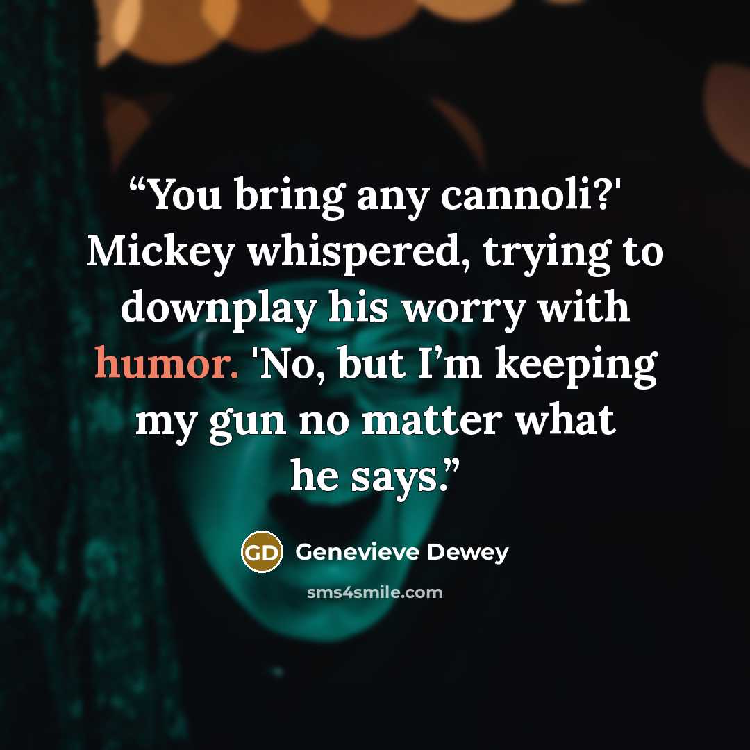 “You bring any cannoli?' Mickey whispered, trying to downplay his worry with humor. 'No, but I’m keeping my gun no matter what he says.” quote by Genevieve Dewey