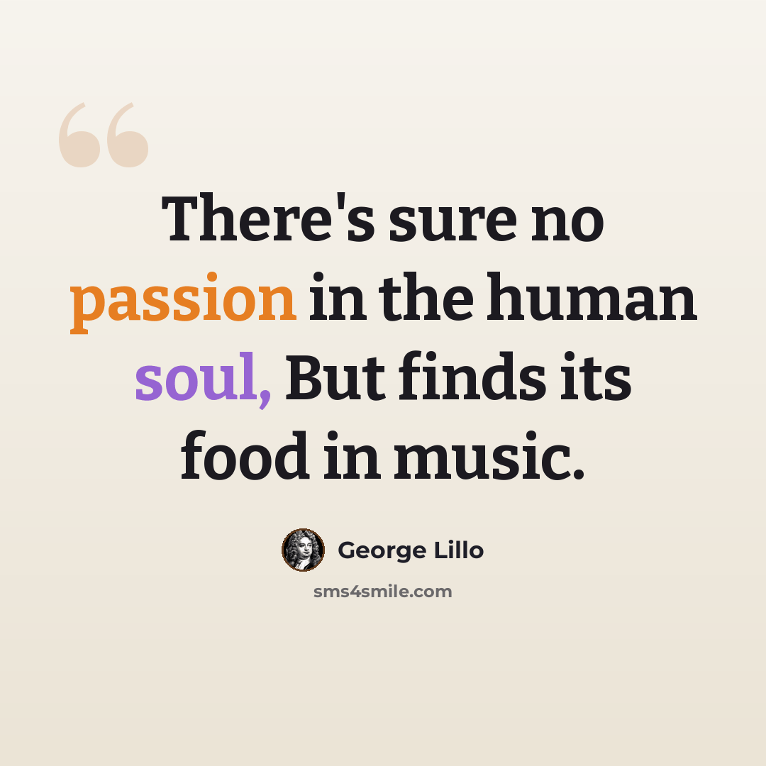 “There's sure no passion in the human soul, But finds its food in music.” quote by George Lillo