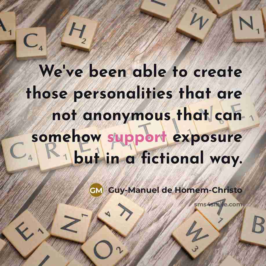 “We've been able to create those personalities that are not anonymous that can somehow support exposure but in a fictional way.” quote by Guy-Manuel de Homem-Christo