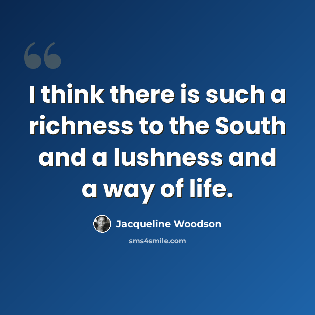 “I think there is such a richness to the South and a lushness and a way of life.” quote by Jacqueline Woodson