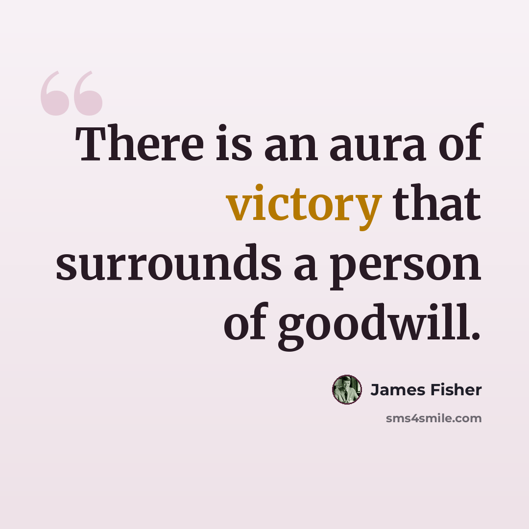 “There is an aura of victory that surrounds a person of goodwill.” quote by James Fisher