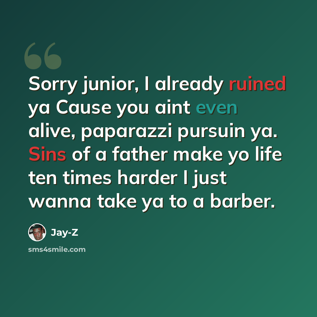 “Sorry junior, I already ruined ya Cause you aint even alive, paparazzi pursuin ya. Sins of a father make yo life ten times harder I just wanna take ya to a barber.” quote by Jay-Z