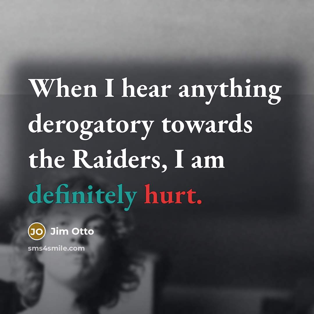 “When I hear anything derogatory towards the Raiders, I am definitely hurt.” quote by Jim Otto