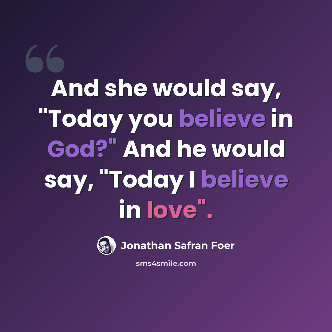 “And she would say, "Today you believe in God?" And he would say, "Today I believe in love".” quote by Jonathan Safran Foer