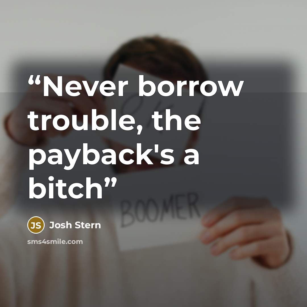 “Never borrow trouble, the payback's a bitch” quote by Josh Stern