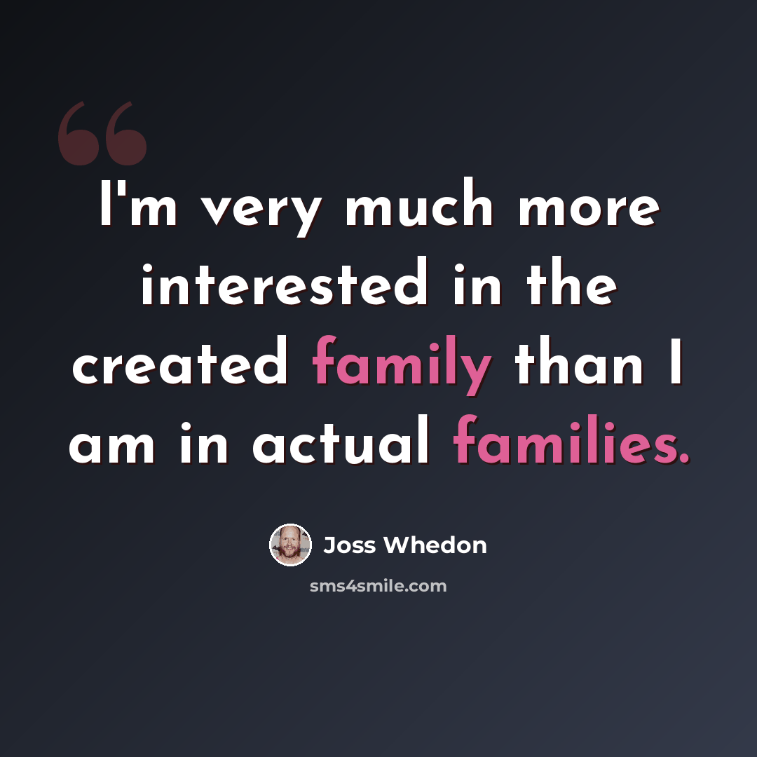 “I'm very much more interested in the created family than I am in actual families.” quote by Joss Whedon