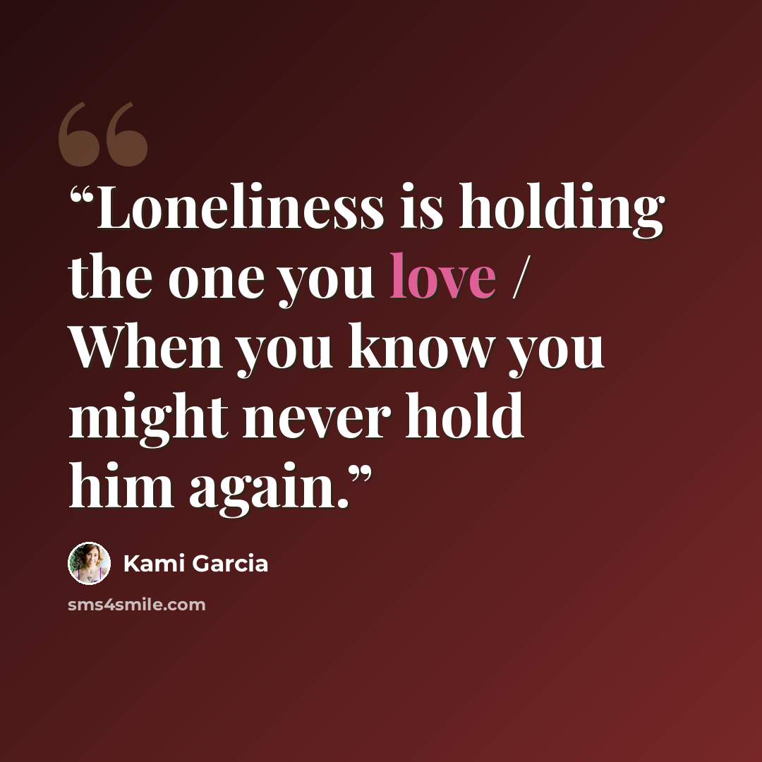 “Loneliness is holding the one you love / When you know you might never hold him again.” quote by Kami Garcia