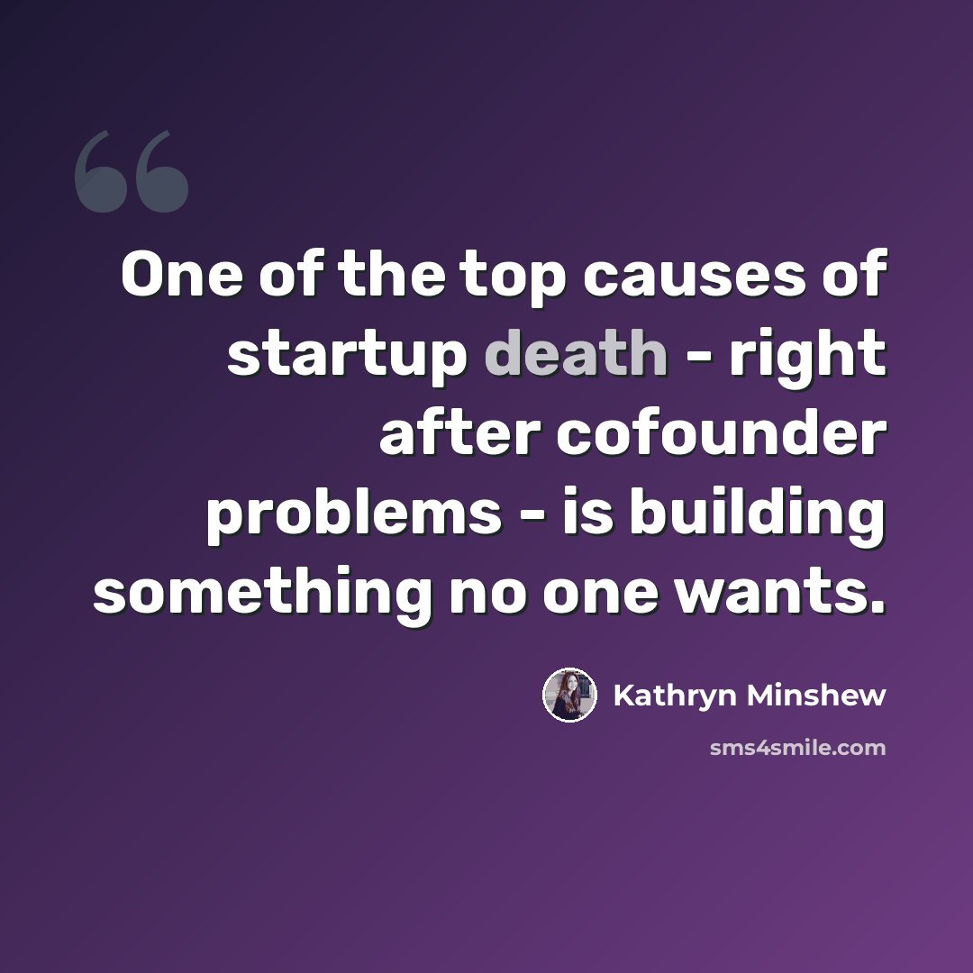 “One of the top causes of startup death - right after cofounder problems - is building something no one wants.” quote by Kathryn Minshew