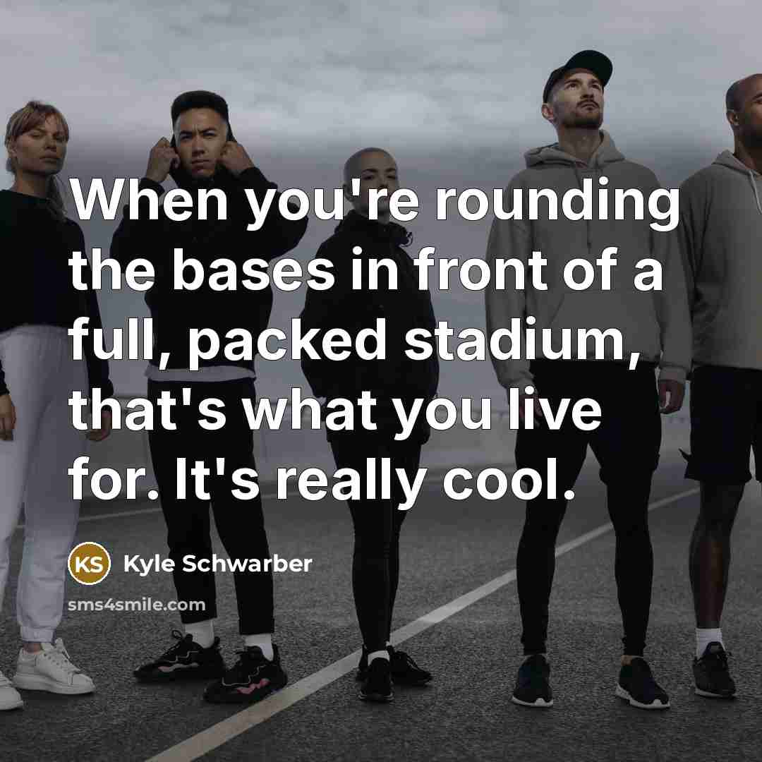 “When you're rounding the bases in front of a full, packed stadium, that's what you live for. It's really cool.” quote by Kyle Schwarber