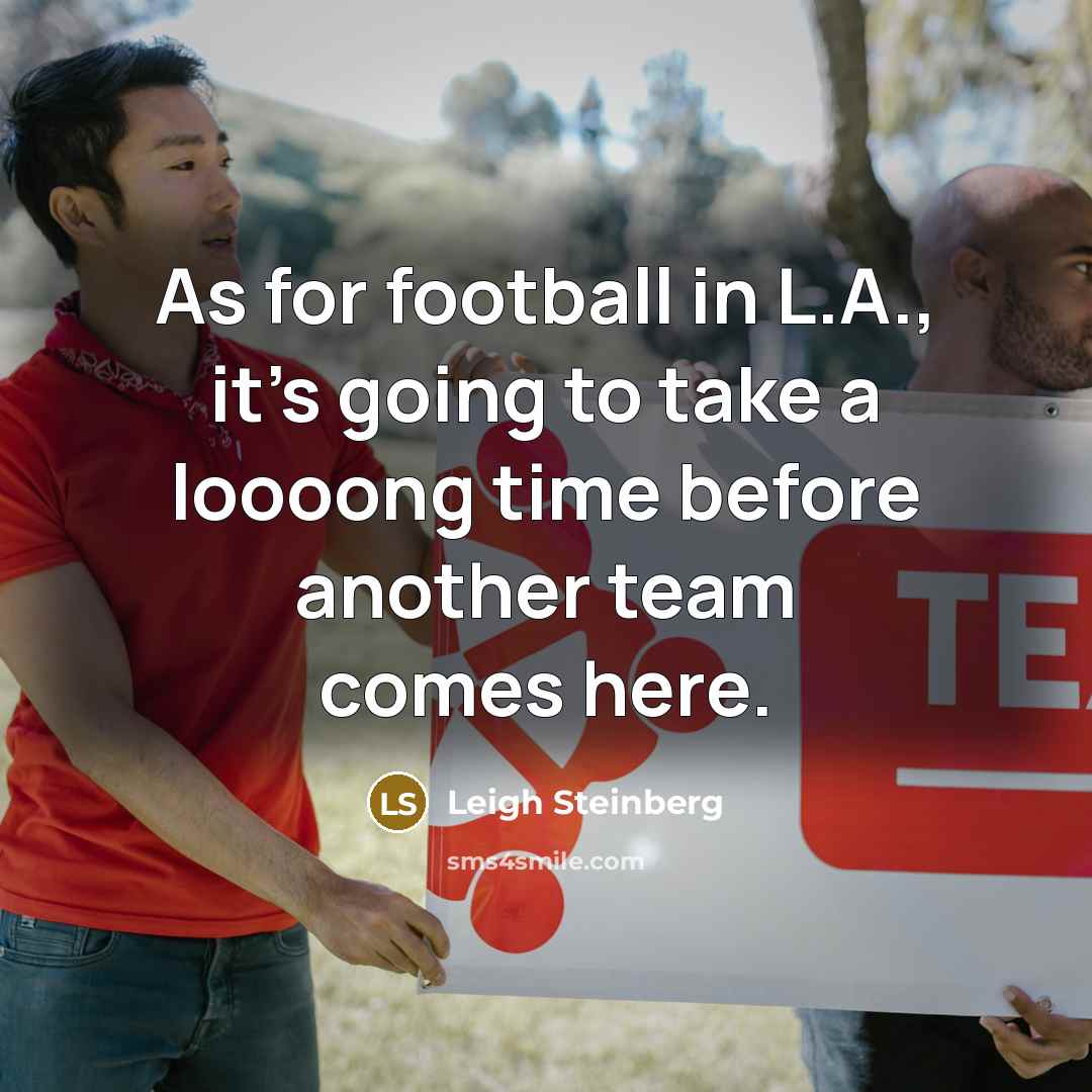 “As for football in L.A., it's going to take a loooong time before another team comes here.” quote by Leigh Steinberg