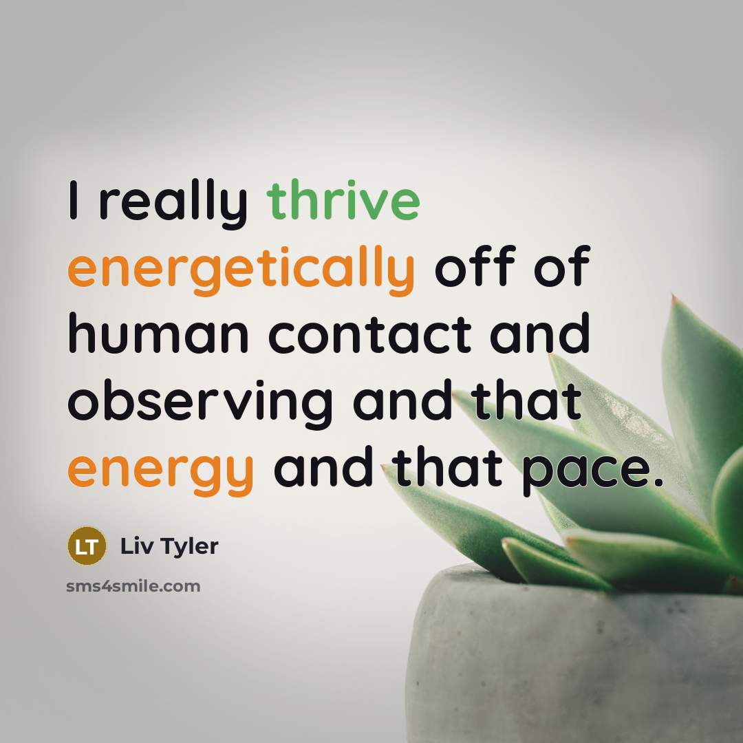 “I really thrive energetically off of human contact and observing and that energy and that pace.” quote by Liv Tyler