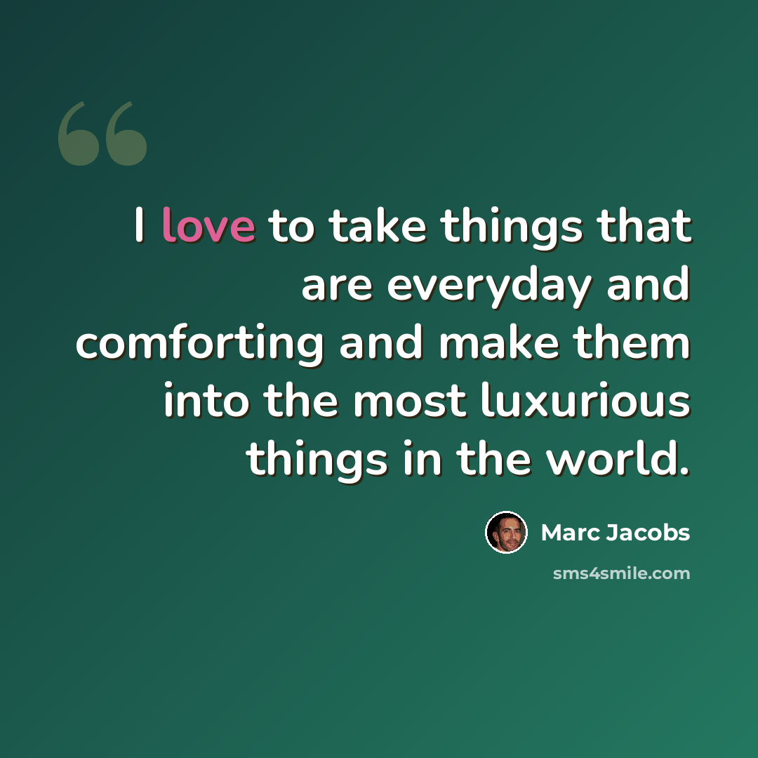 “I love to take things that are everyday and comforting and make them into the most luxurious things in the world.” quote by Marc Jacobs