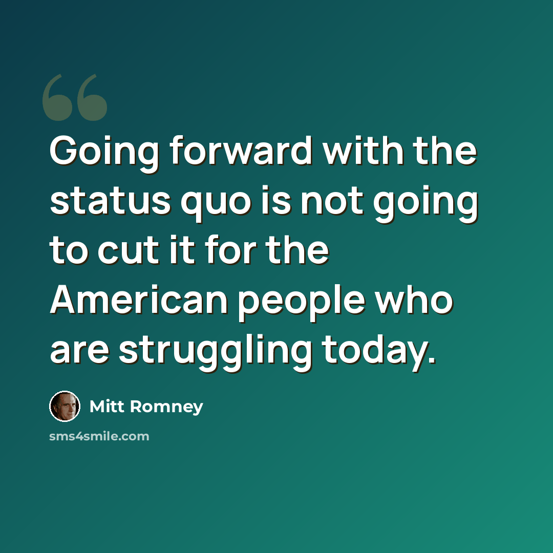 “Going forward with the status quo is not going to cut it for the American people who are struggling today.” quote by Mitt Romney