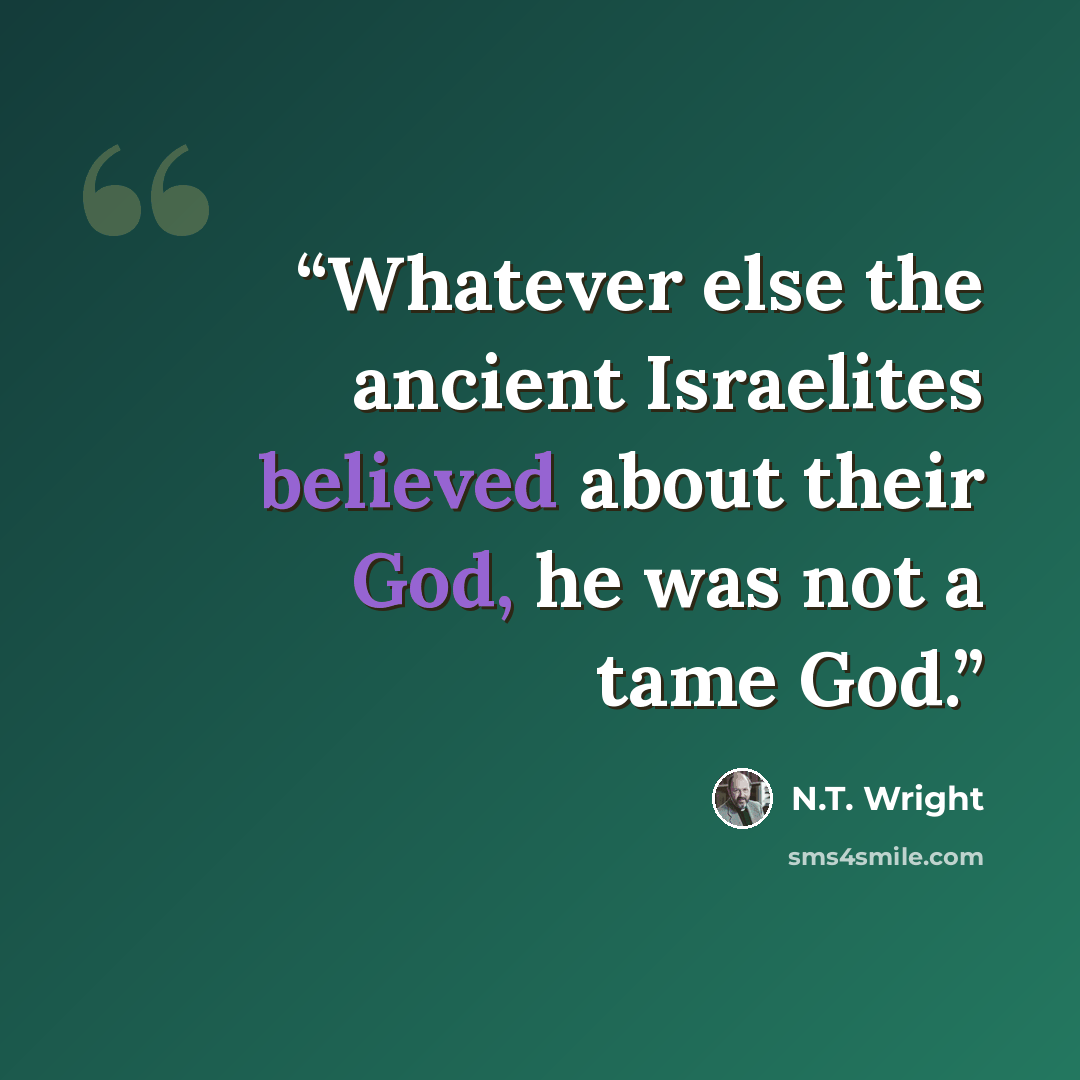 “Whatever else the ancient Israelites believed about their God, he was not a tame God.” quote by N.T. Wright