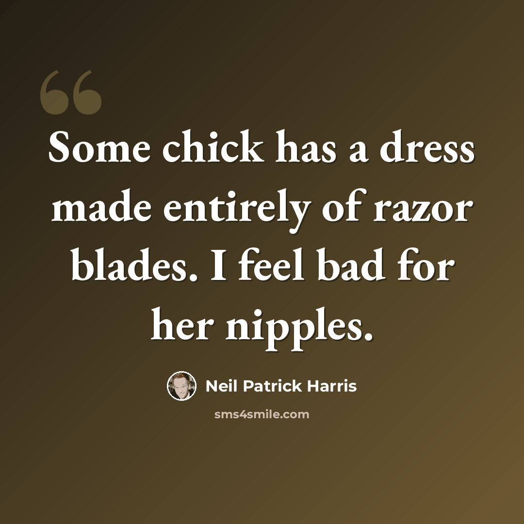 “Some chick has a dress made entirely of razor blades. I feel bad for her nipples.” quote by Neil Patrick Harris