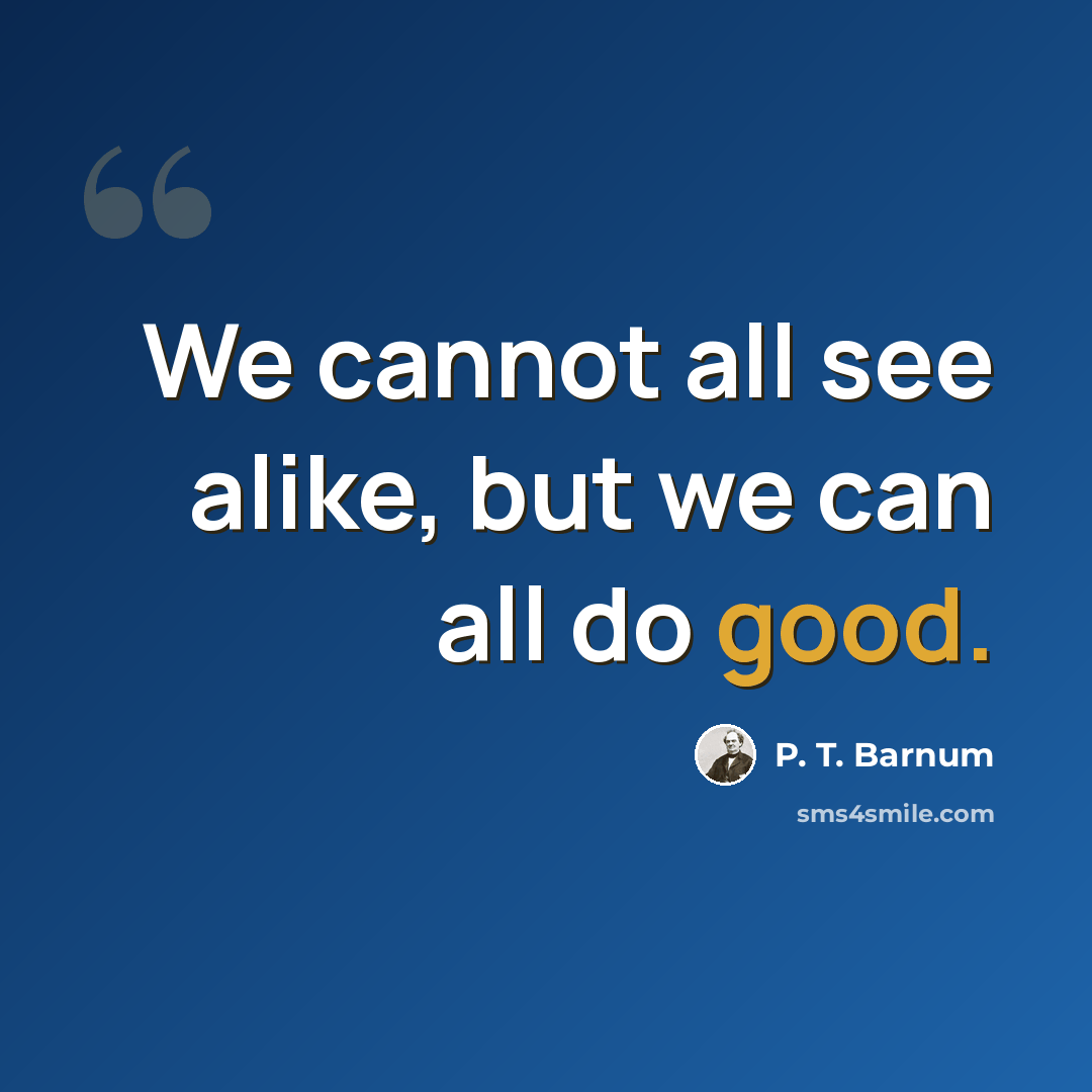 “We cannot all see alike, but we can all do good.” quote by P. T. Barnum