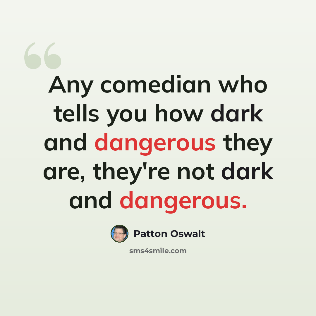 “Any comedian who tells you how dark and dangerous they are, they're not dark and dangerous.” quote by Patton Oswalt