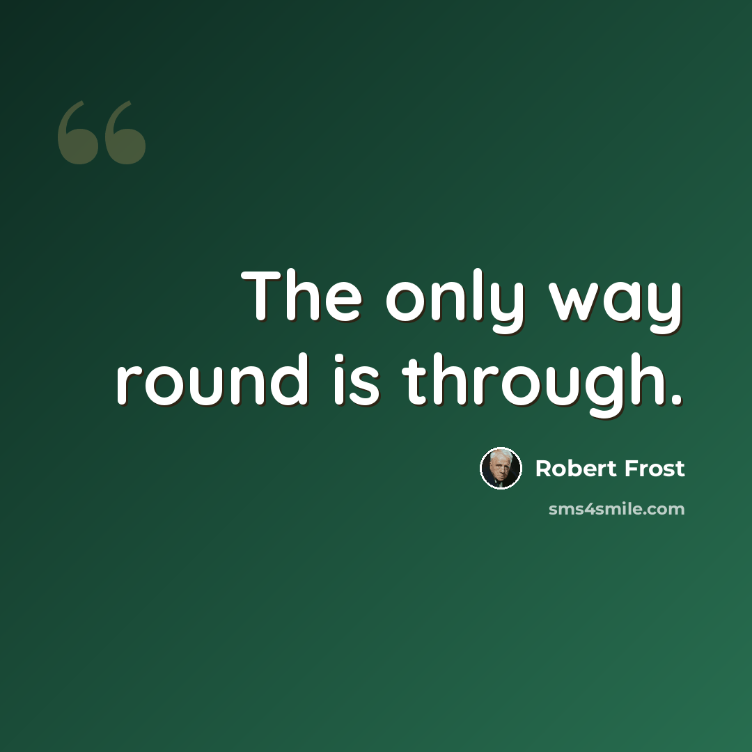 “The only way round is through.” quote by Robert Frost