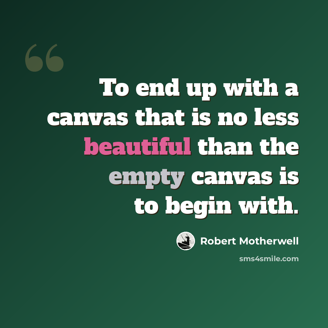 “To end up with a canvas that is no less beautiful than the empty canvas is to begin with.” quote by Robert Motherwell