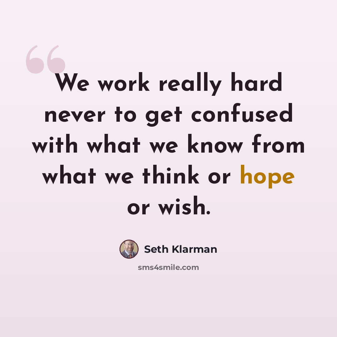 “We work really hard never to get confused with what we know from what we think or hope or wish.” quote by Seth Klarman