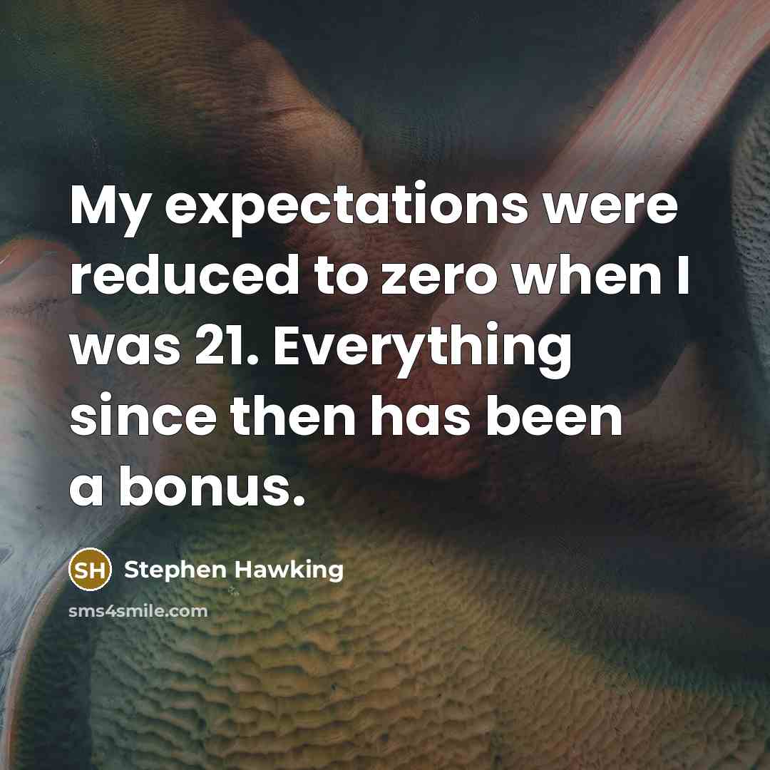 “My expectations were reduced to zero when I was 21. Everything since then has been a bonus.” quote by Stephen Hawking