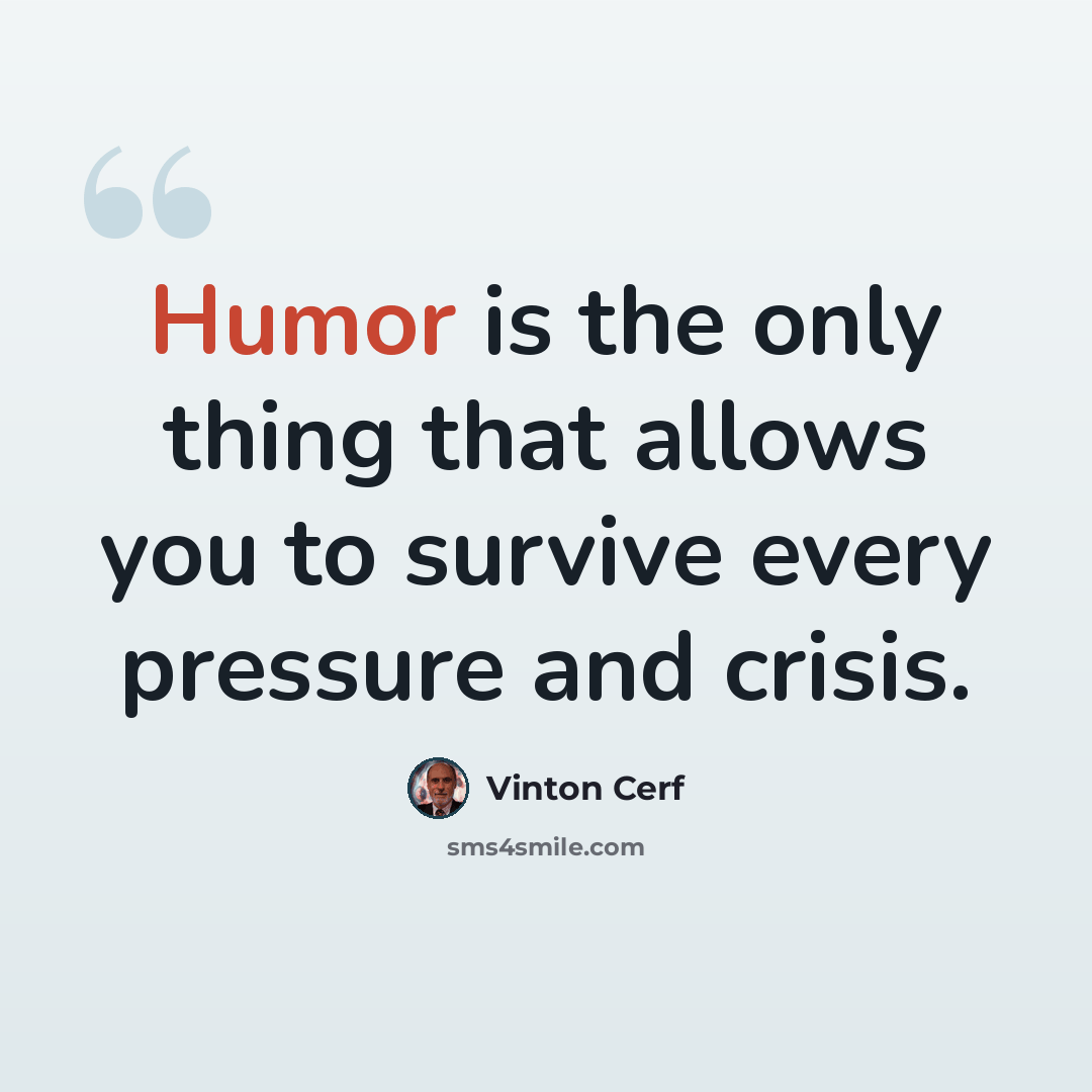 “Humor is the only thing that allows you to survive every pressure and crisis.” quote by Vinton Cerf