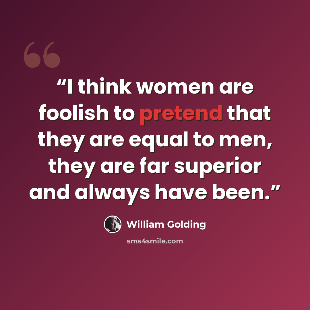 “I think women are foolish to pretend that they are equal to men, they are far superior and always have been.” quote by William Golding
