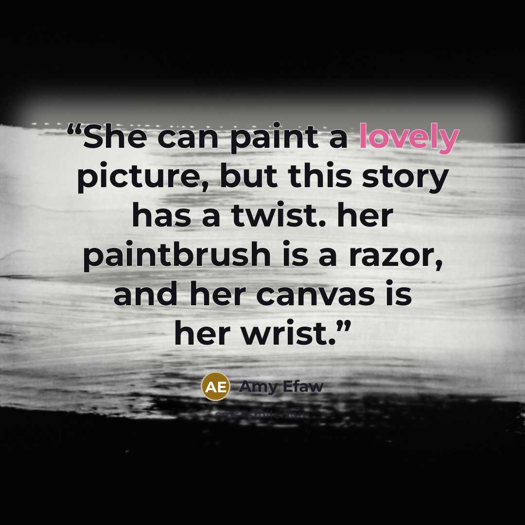 “She can paint a lovely picture, but this story has a twist. her paintbrush is a razor, and her canvas is her wrist.” quote by Amy Efaw