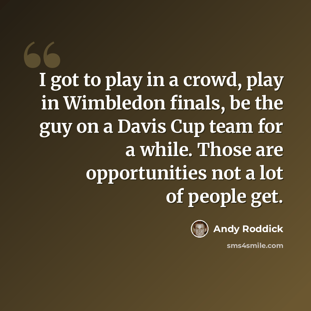 “I got to play in a crowd, play in Wimbledon finals, be the guy on a Davis Cup team for a while. Those are opportunities not a lot of people get.” quote by Andy Roddick