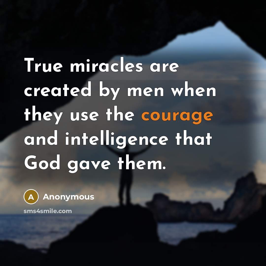 “True miracles are created by men when they use the courage and intelligence that God gave them.” quote by Anonymous