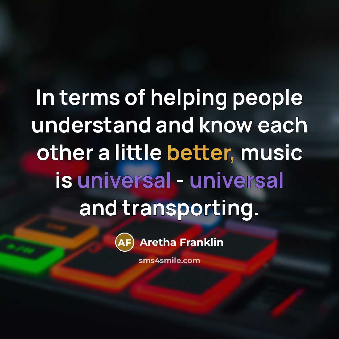 “In terms of helping people understand and know each other a little better, music is universal - universal and transporting.” quote by Aretha Franklin