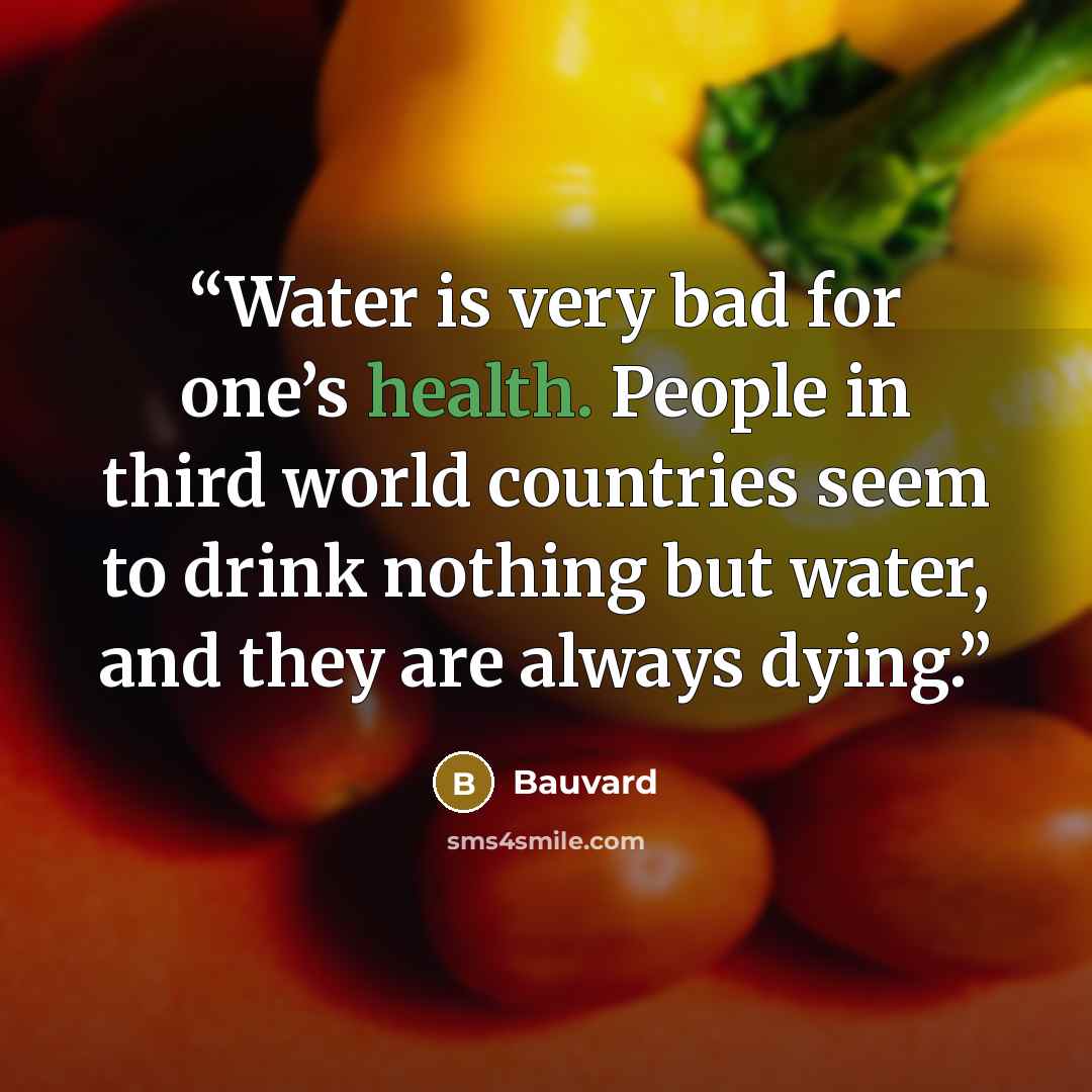“Water is very bad for one’s health. People in third world countries seem to drink nothing but water, and they are always dying.” quote by Bauvard