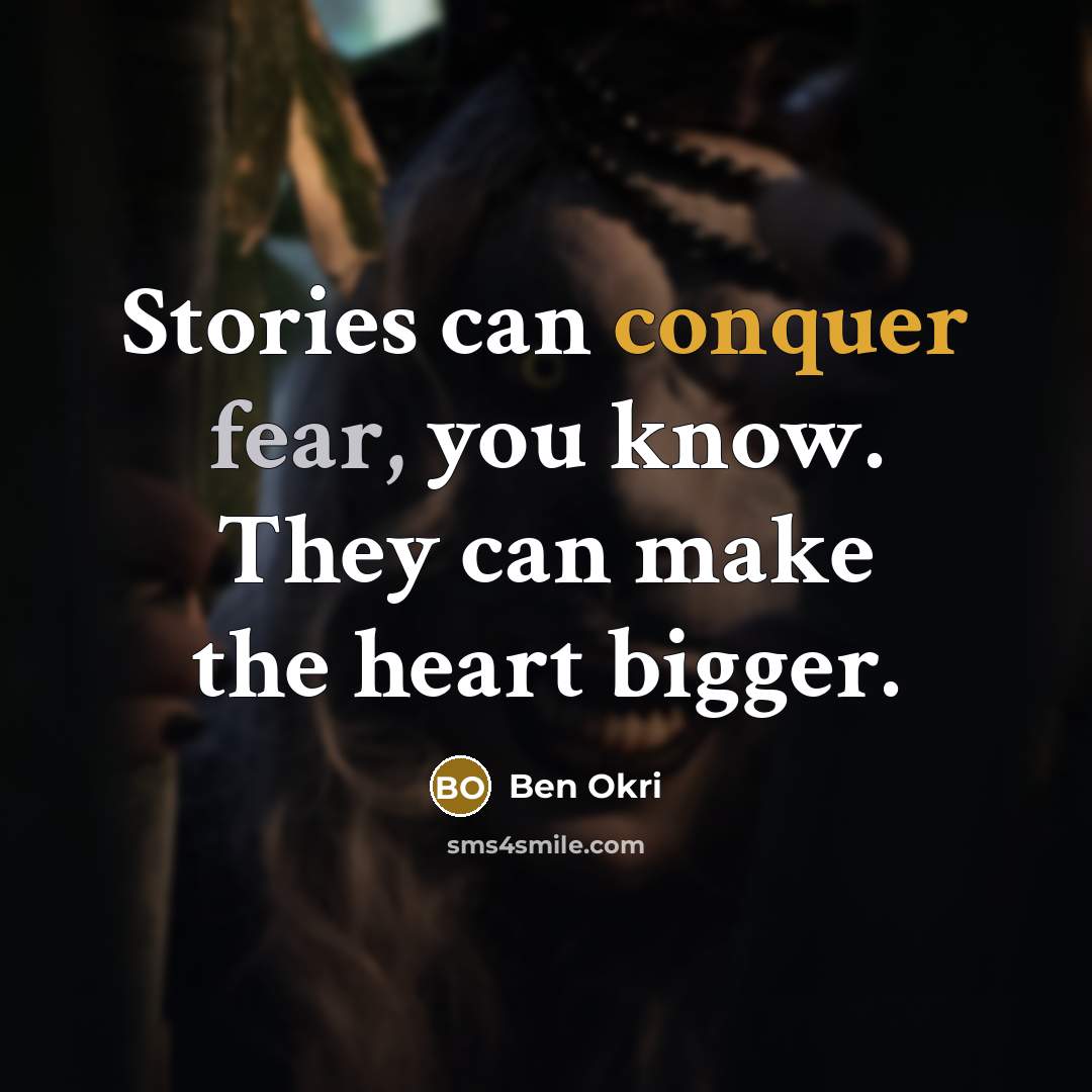 “Stories can conquer fear, you know. They can make the heart bigger.” quote by Ben Okri