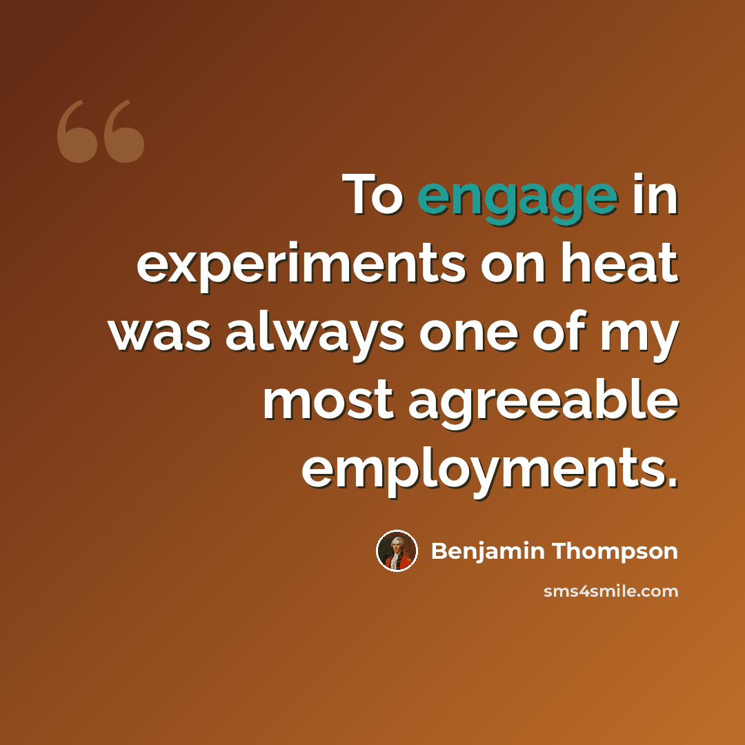 “To engage in experiments on heat was always one of my most agreeable employments.” quote by Benjamin Thompson
