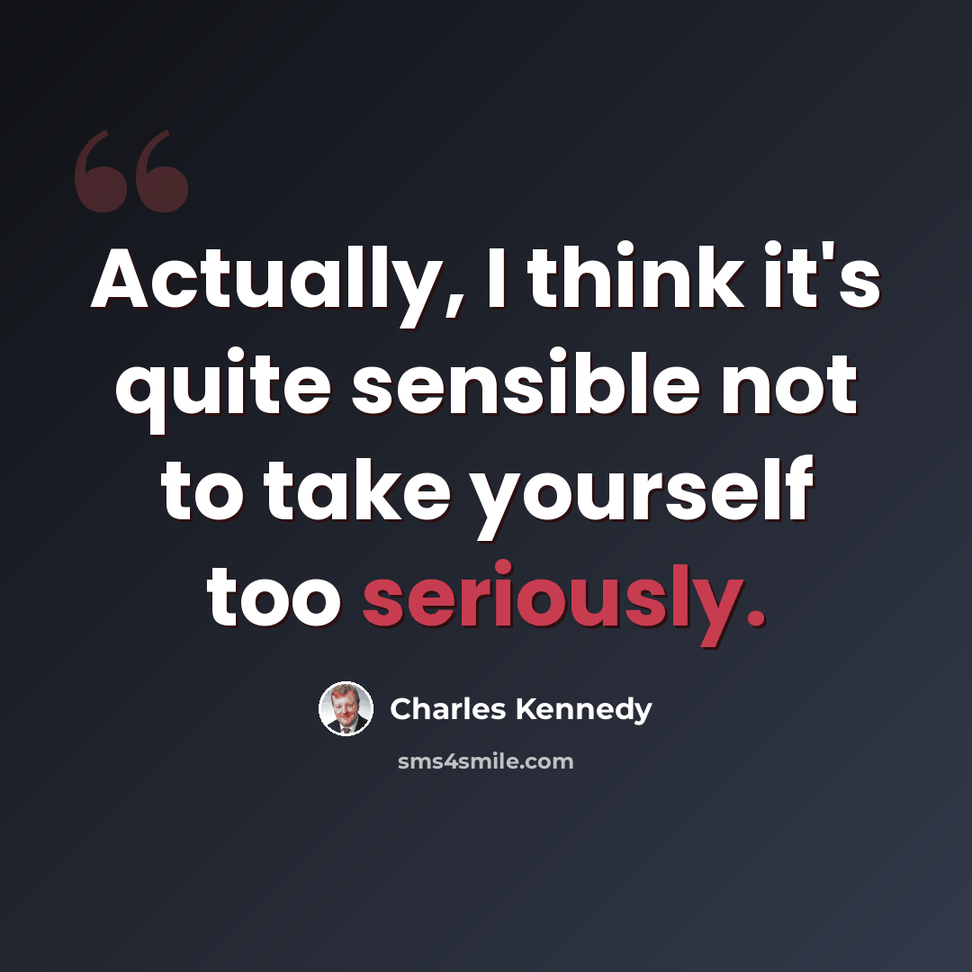 “Actually, I think it's quite sensible not to take yourself too seriously.” quote by Charles Kennedy