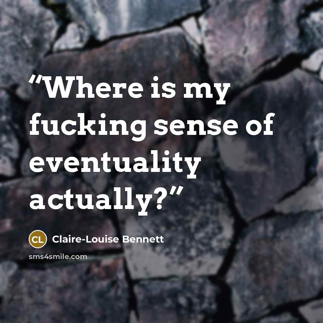 “Where is my fucking sense of eventuality actually?” quote by Claire-Louise Bennett