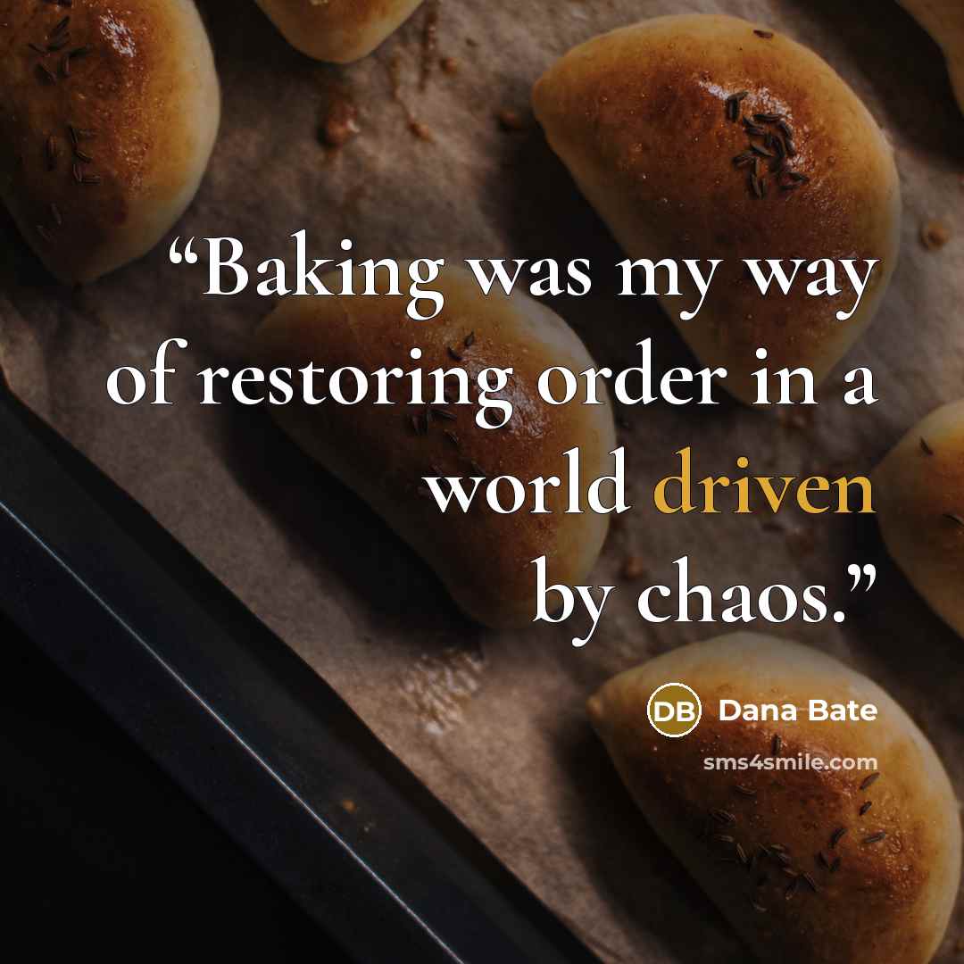 “Baking was my way of restoring order in a world driven by chaos.” quote by Dana Bate
