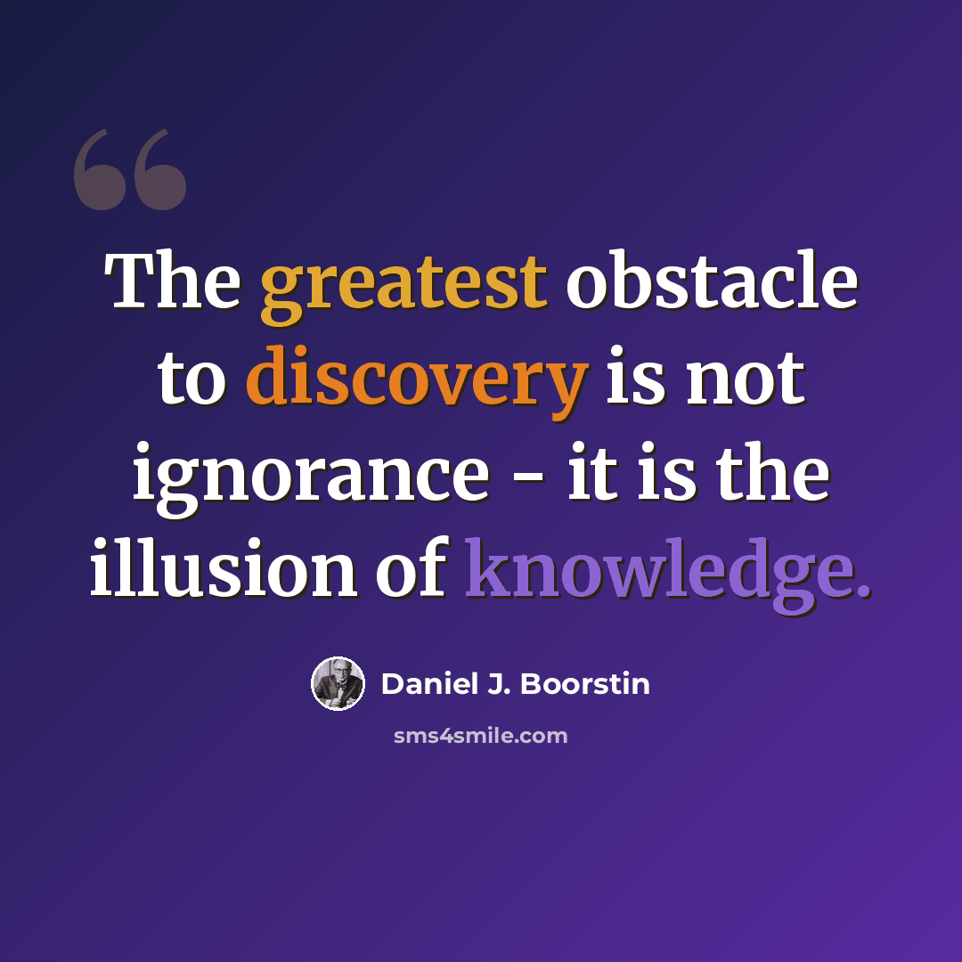 “The greatest obstacle to discovery is not ignorance - it is the illusion of knowledge.” quote by Daniel J. Boorstin