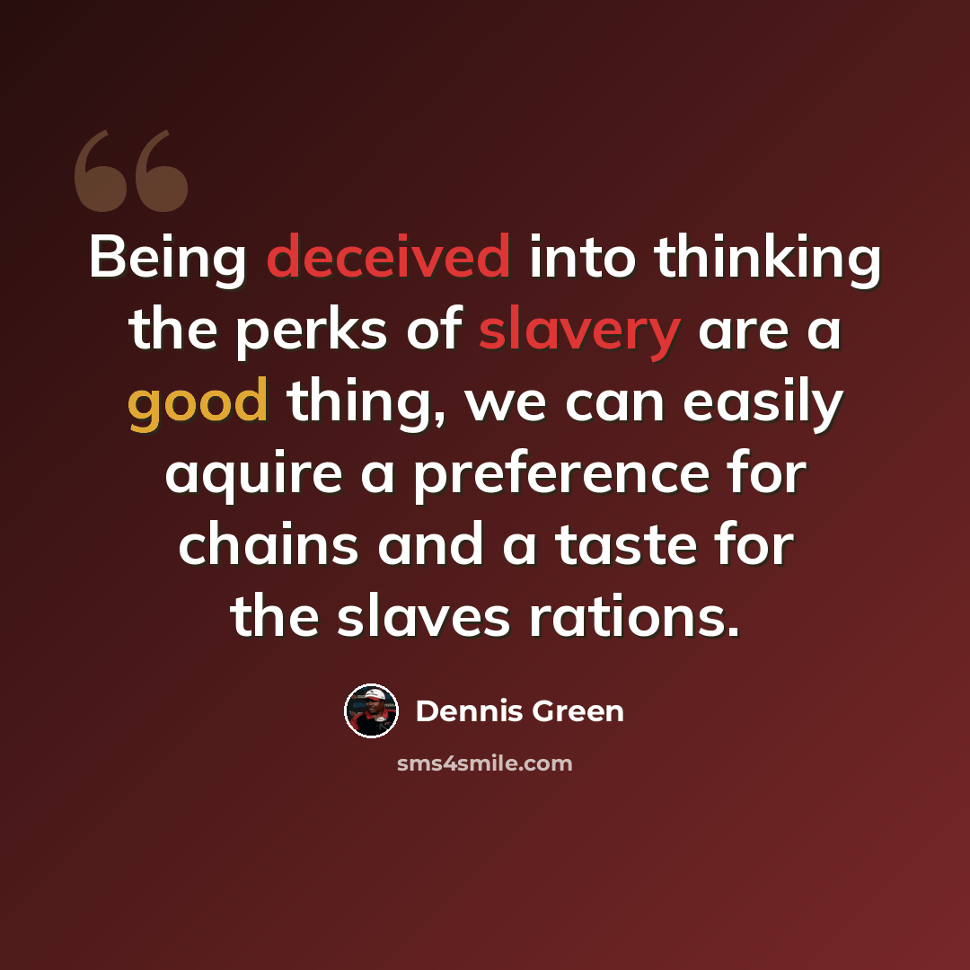 “Being deceived into thinking the perks of slavery are a good thing, we can easily aquire a preference for chains and a taste for the slaves rations.” quote by Dennis Green