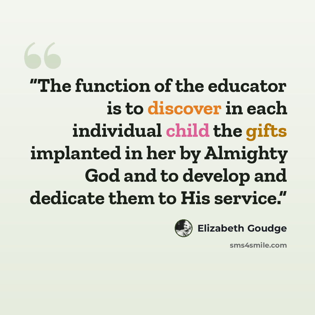 “The function of the educator is to discover in each individual child the gifts implanted in her by Almighty God and to develop and dedicate them to His service.” quote by Elizabeth Goudge