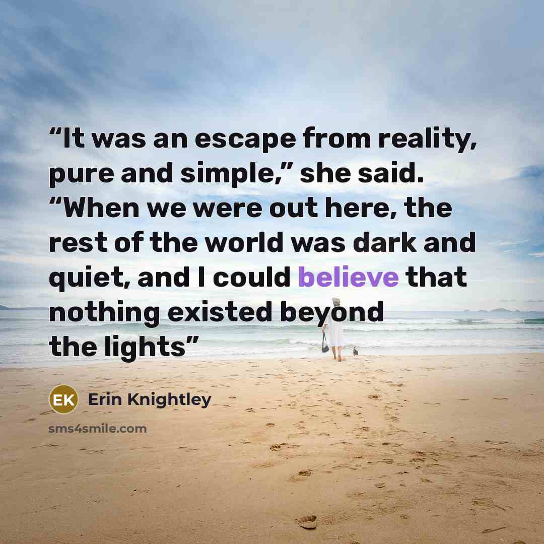 “It was an escape from reality, pure and simple,” she said. “When we were out here, the rest of the world was dark and quiet, and I could believe that nothing existed beyond the lights” quote by Erin Knightley