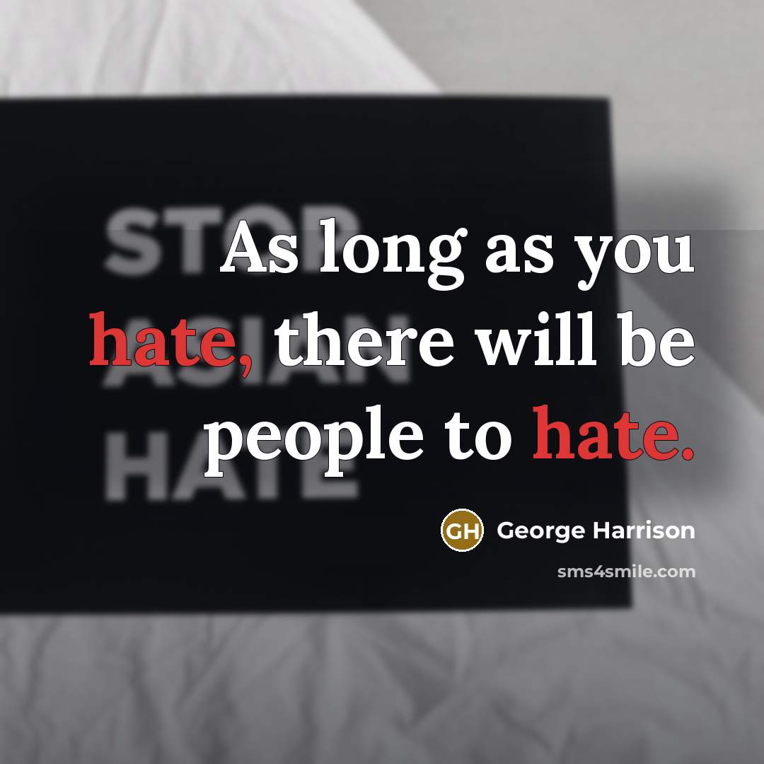 “As long as you hate, there will be people to hate.” quote by George Harrison